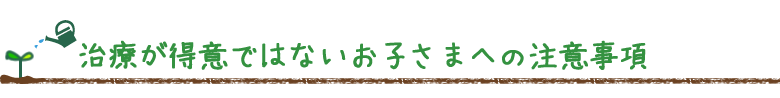 治療が得意ではないお子さまへの注意事項